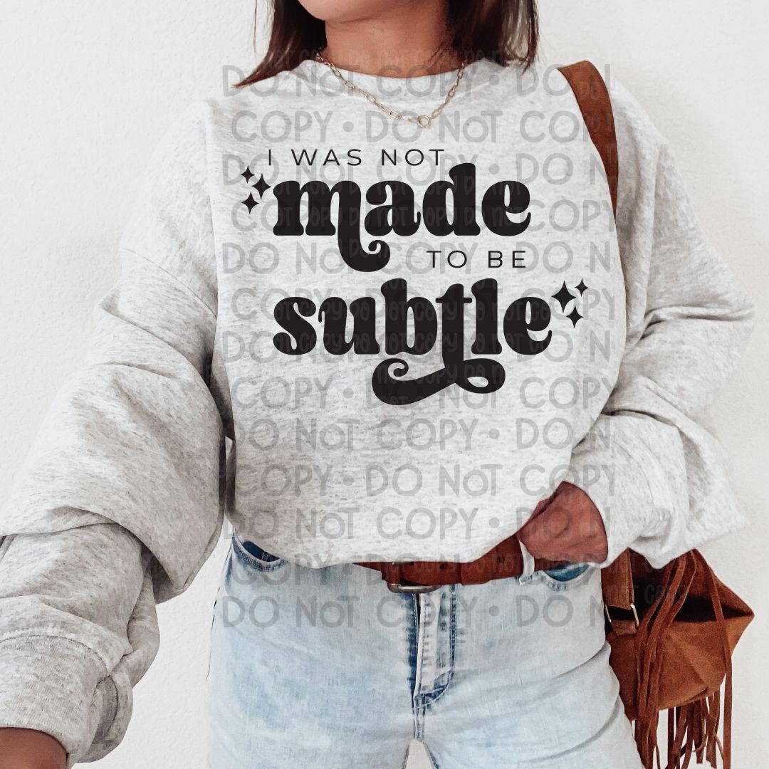 I Was Not Made To Be Subtle - DTF