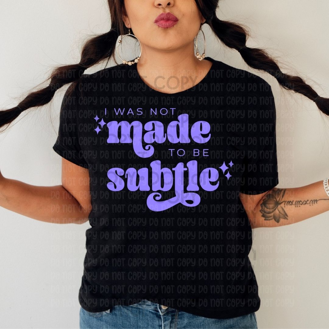 I Was Not Made To Be Subtle - DTF